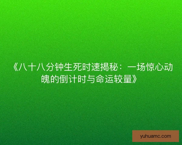《八十八分钟生死时速揭秘：一场惊心动魄的倒计时与命运较量》